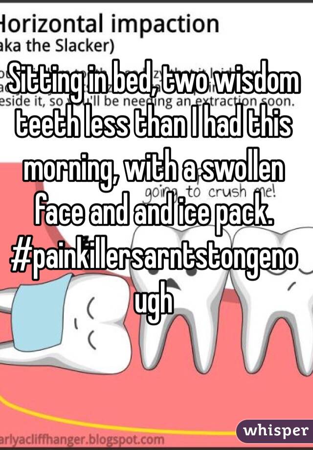 Sitting in bed, two wisdom teeth less than I had this morning, with a swollen face and and ice pack. 
#painkillersarntstongenough