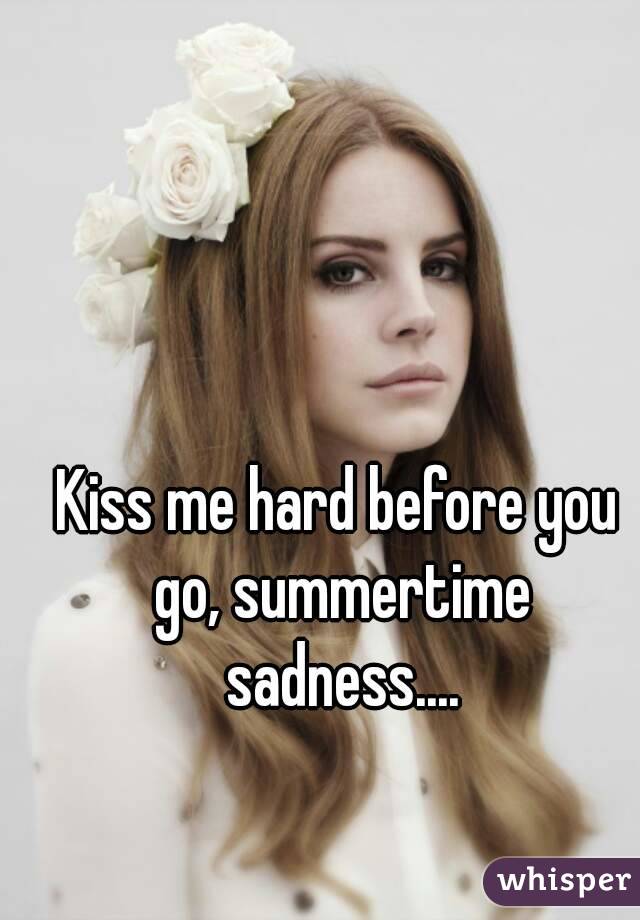 Kiss me hard before you go, summertime sadness....