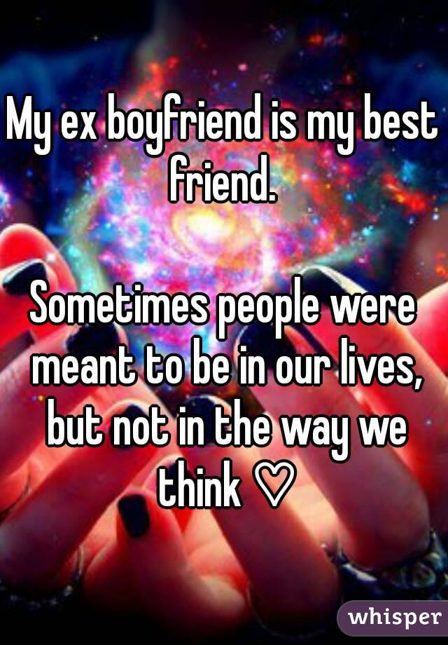 My ex boyfriend is my best friend. 

Sometimes people were meant to be in our lives, but not in the way we think ♡