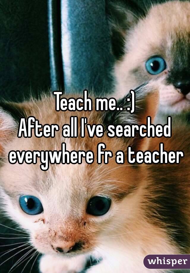 Teach me.. :)
After all I've searched everywhere fr a teacher