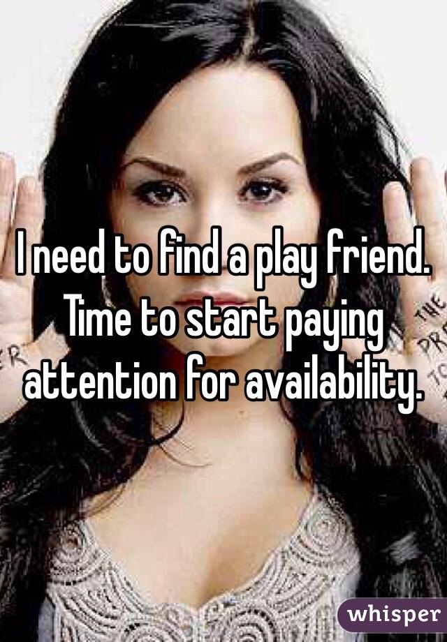 I need to find a play friend. Time to start paying attention for availability. 