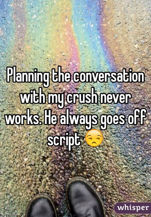 Planning the conversation with my crush never works. He always goes off script 😒
