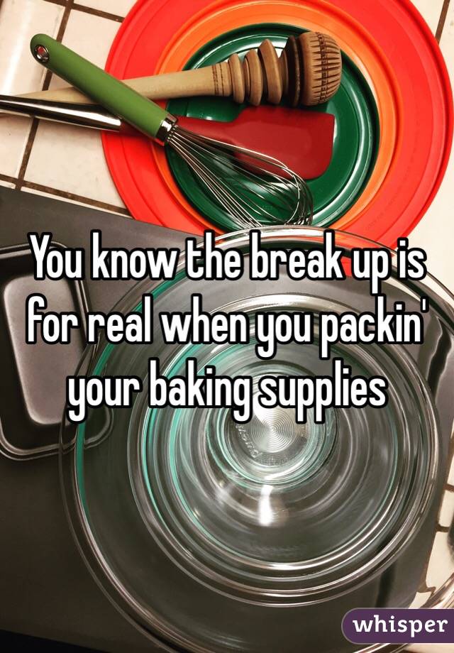 You know the break up is for real when you packin' your baking supplies