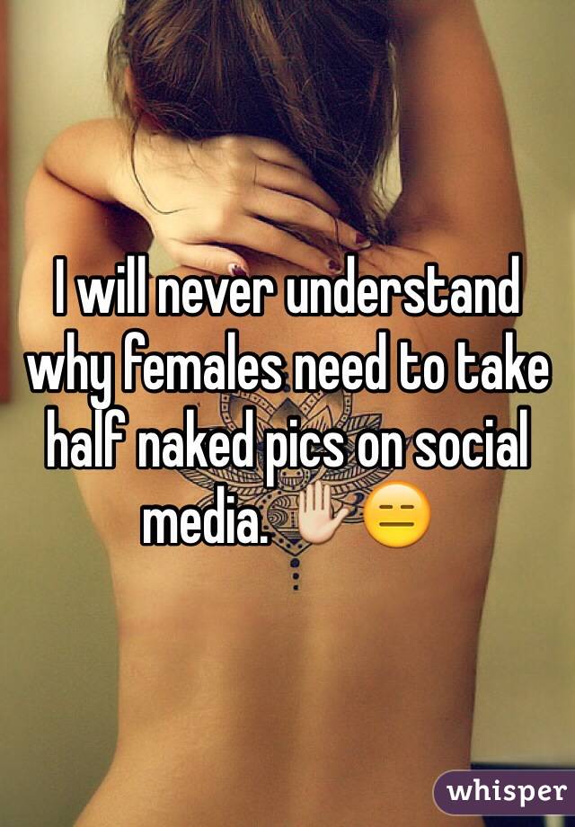 I will never understand why females need to take half naked pics on social media. ✋😑