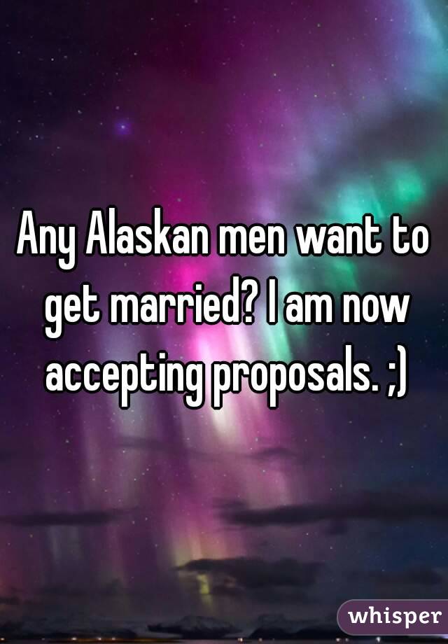 Any Alaskan men want to get married? I am now accepting proposals. ;)
