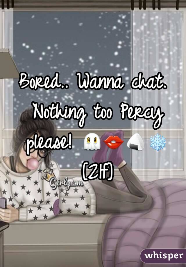 Bored.. Wanna chat. Nothing too Percy please! 👻👄🍙❄ [21f]