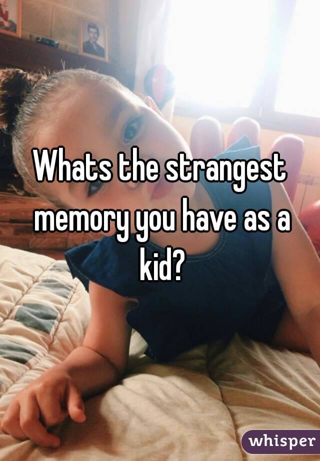 Whats the strangest memory you have as a kid?