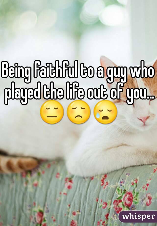 Being faithful to a guy who played the life out of you...
😔😞😥