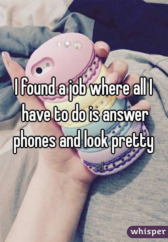 I found a job where all I have to do is answer phones and look pretty 