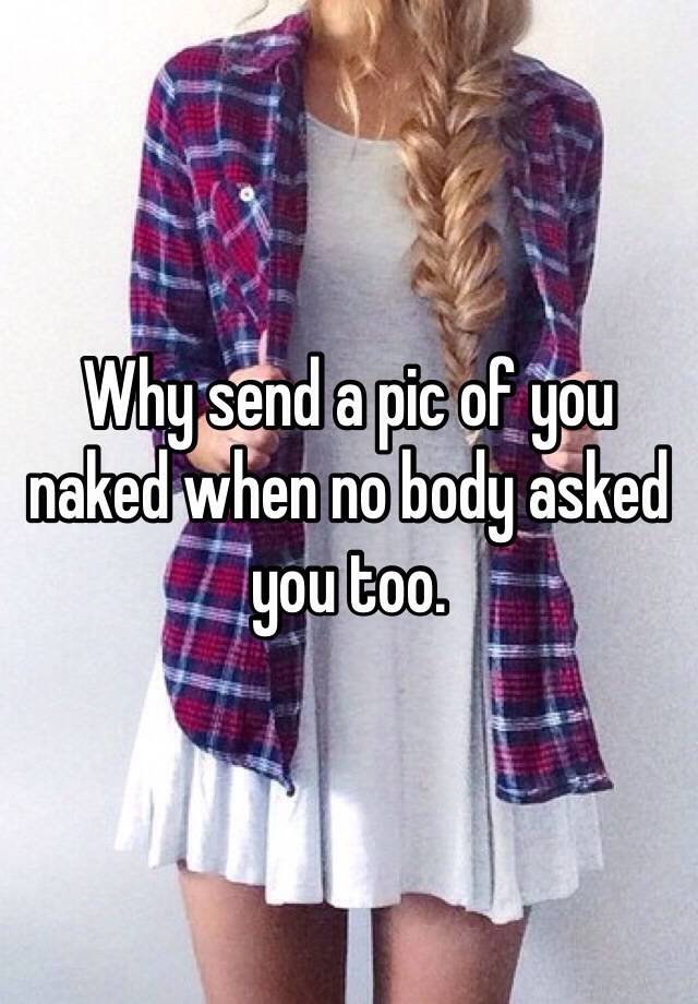 why-send-a-pic-of-you-naked-when-no-body-asked-you-too