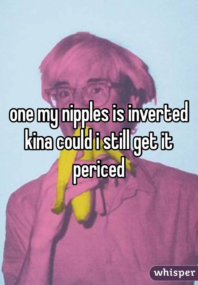 one my nipples is inverted kina could i still get it periced 