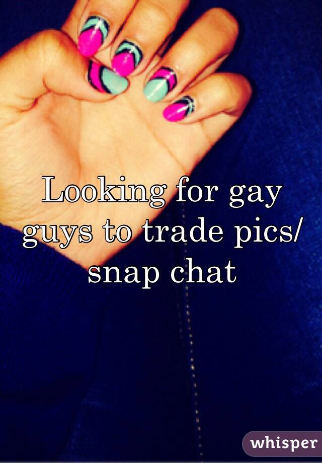 Looking for gay guys to trade pics/snap chat 