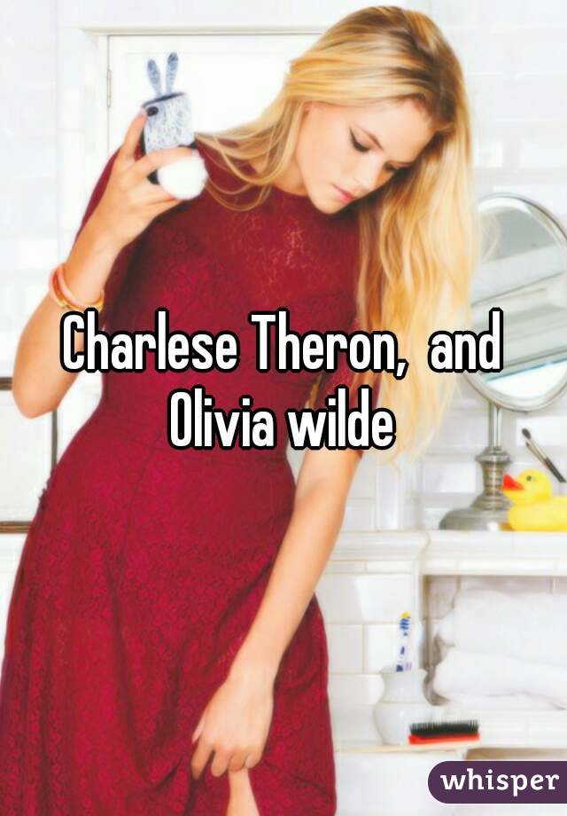 Charlese Theron,  and Olivia wilde 