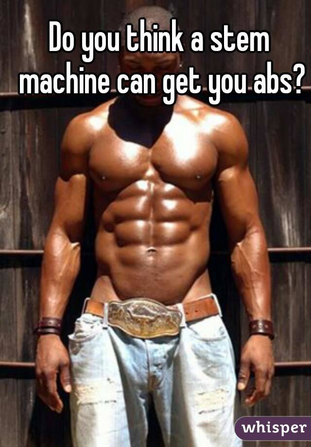 Do you think a stem machine can get you abs?