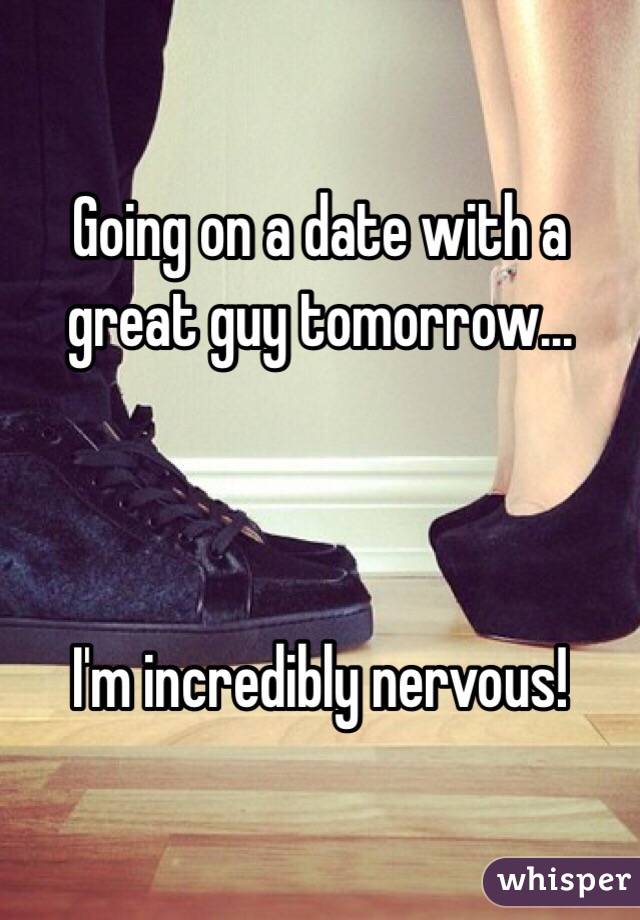 Going on a date with a great guy tomorrow...



I'm incredibly nervous!