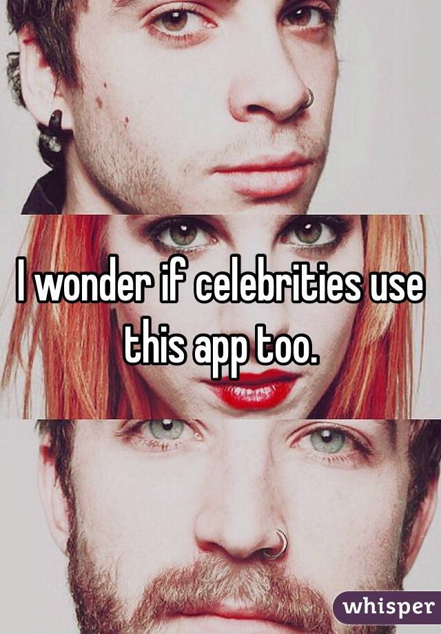 I wonder if celebrities use this app too. 