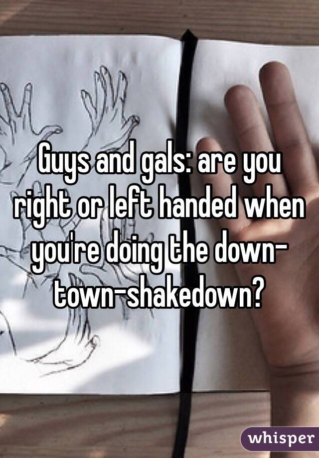 Guys and gals: are you right or left handed when you're doing the down-town-shakedown?