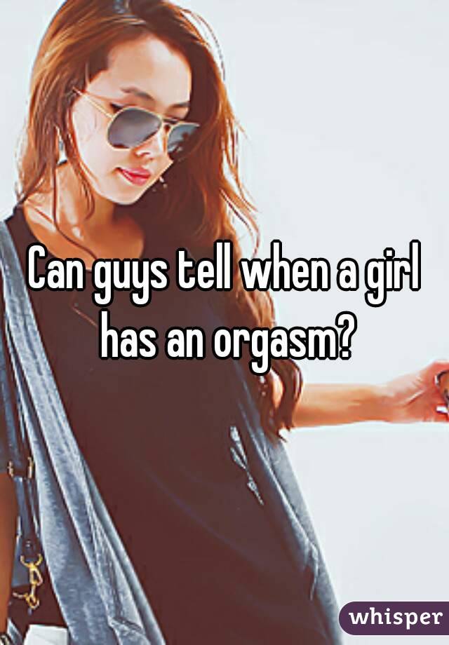 Can guys tell when a girl has an orgasm?