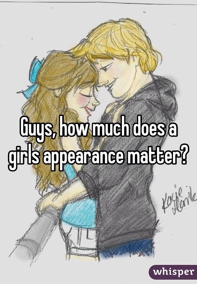 Guys, how much does a girls appearance matter? 