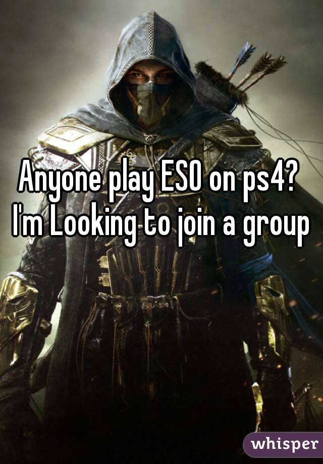 Anyone play ESO on ps4? I'm Looking to join a group