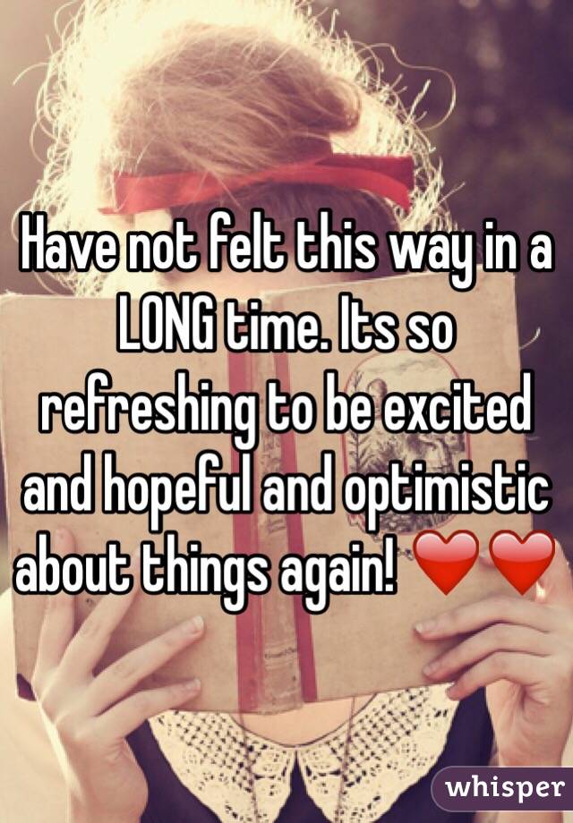 Have not felt this way in a LONG time. Its so refreshing to be excited and hopeful and optimistic about things again! ❤️❤️