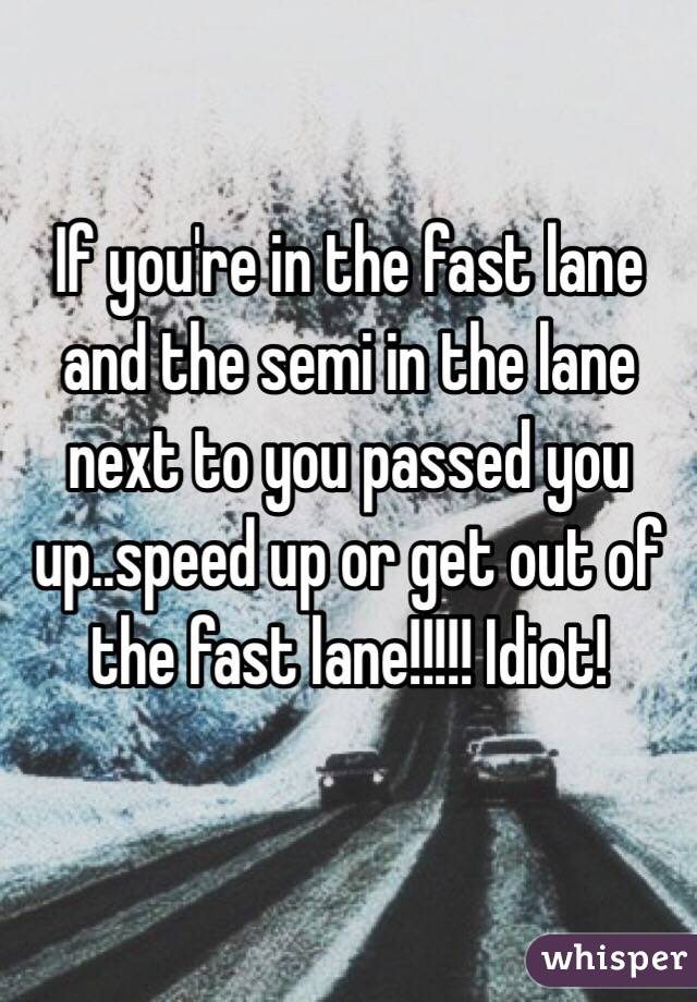 If you're in the fast lane and the semi in the lane next to you passed you up..speed up or get out of the fast lane!!!!! Idiot!