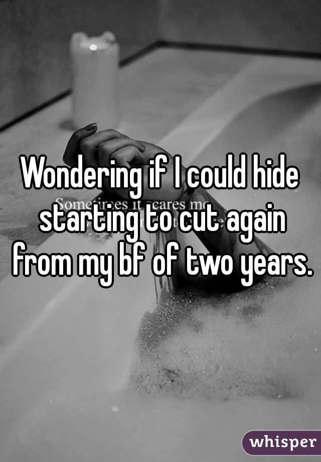 Wondering if I could hide starting to cut again from my bf of two years.