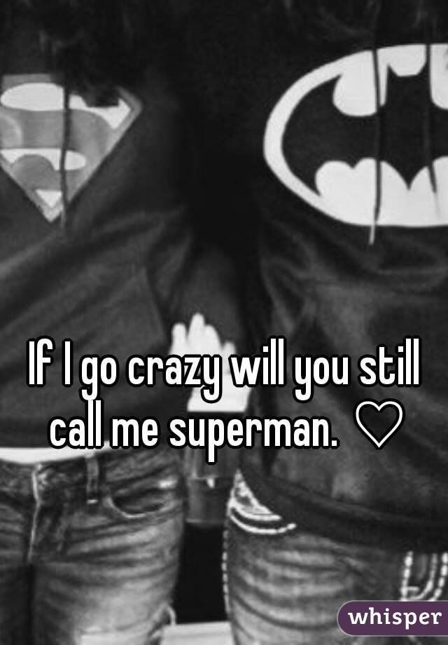 If I go crazy will you still call me superman. ♡