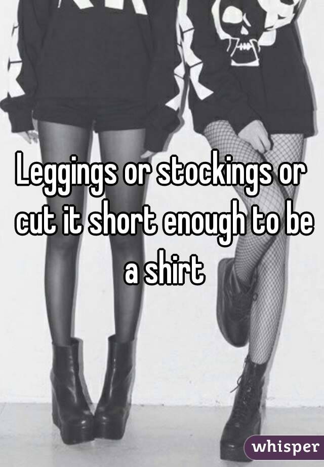 Leggings or stockings or cut it short enough to be a shirt