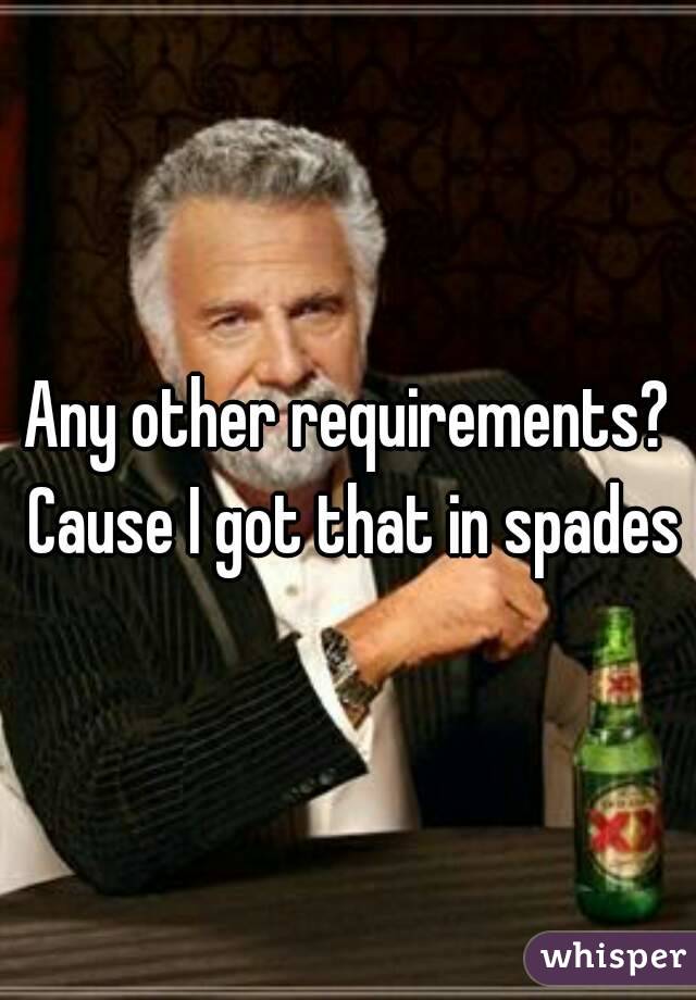 Any other requirements? Cause I got that in spades