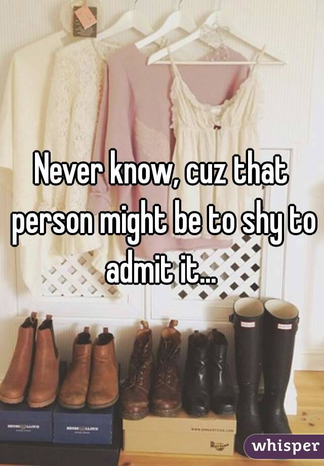 Never know, cuz that person might be to shy to admit it... 