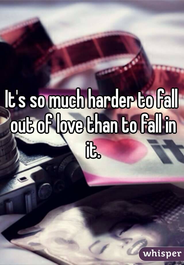 It's so much harder to fall out of love than to fall in it.