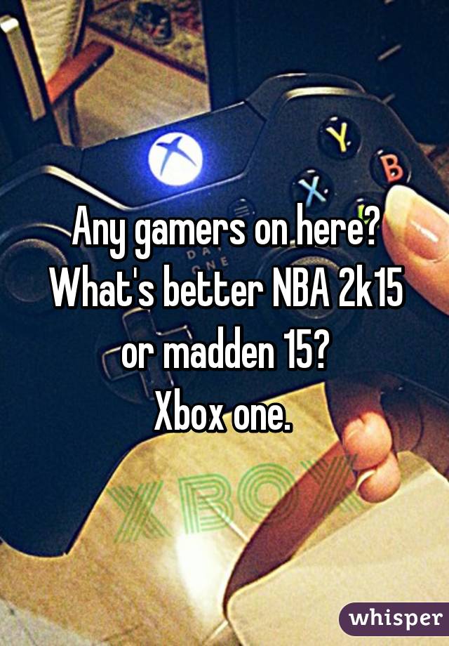 Any gamers on here?
What's better NBA 2k15 or madden 15?
Xbox one. 