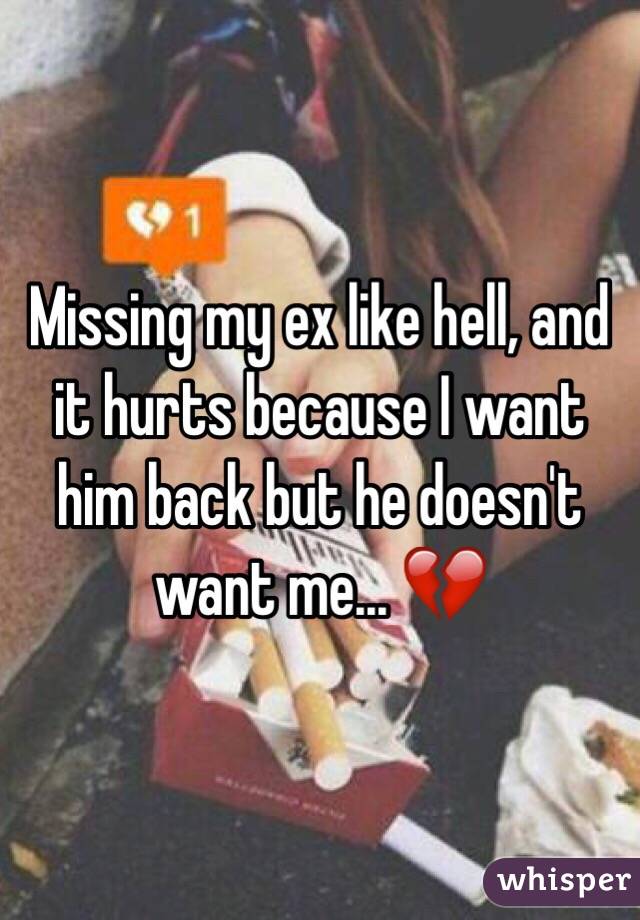 Missing my ex like hell, and it hurts because I want him back but he doesn't want me... 💔