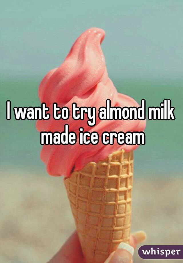 I want to try almond milk made ice cream