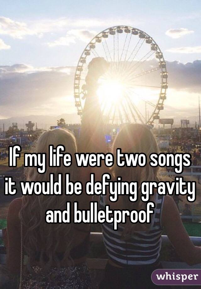 If my life were two songs it would be defying gravity and bulletproof 