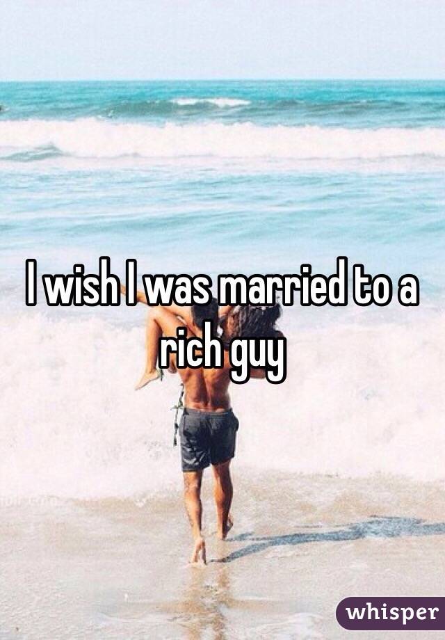 I wish I was married to a rich guy