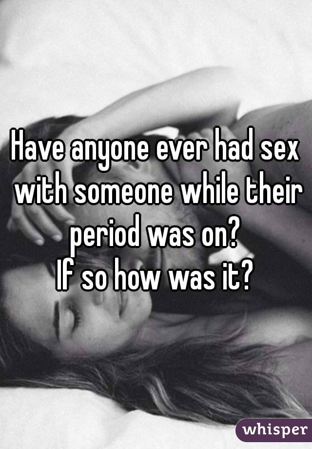 Have anyone ever had sex with someone while their period was on? 
If so how was it?