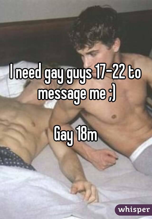 I need gay guys 17-22 to message me ;)

Gay 18m