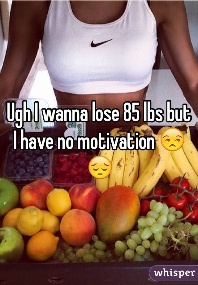 Ugh I wanna lose 85 lbs but I have no motivation 😒😔