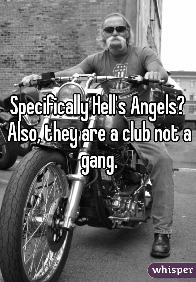 Specifically Hell's Angels? Also, they are a club not a gang.