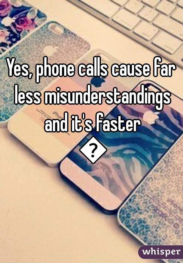 Yes, phone calls cause far less misunderstandings and it's faster 😫