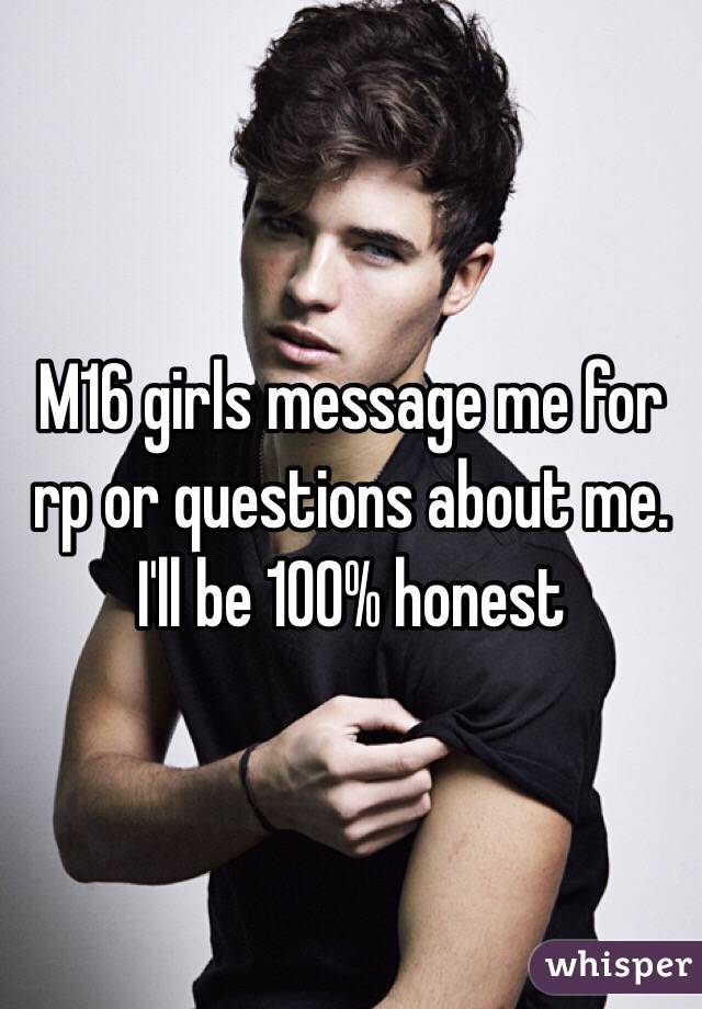 M16 girls message me for rp or questions about me. I'll be 100% honest