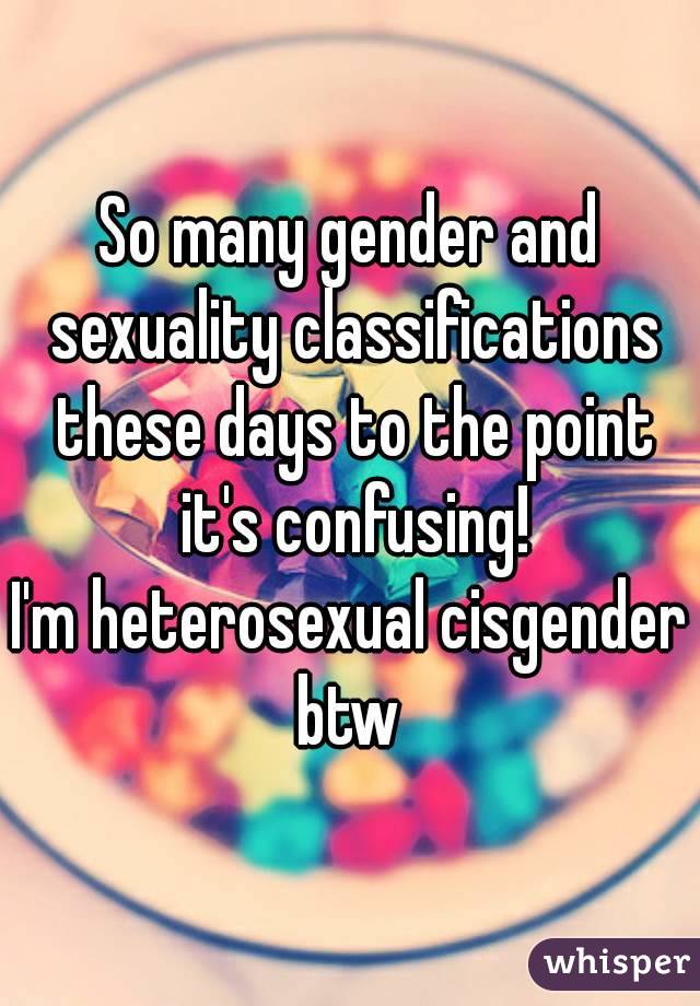 So many gender and sexuality classifications these days to the point it's confusing!
I'm heterosexual cisgender btw 