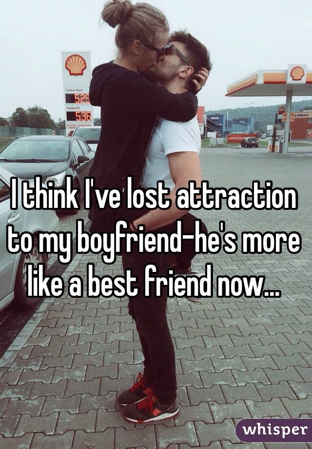 I think I've lost attraction to my boyfriend-he's more like a best friend now...