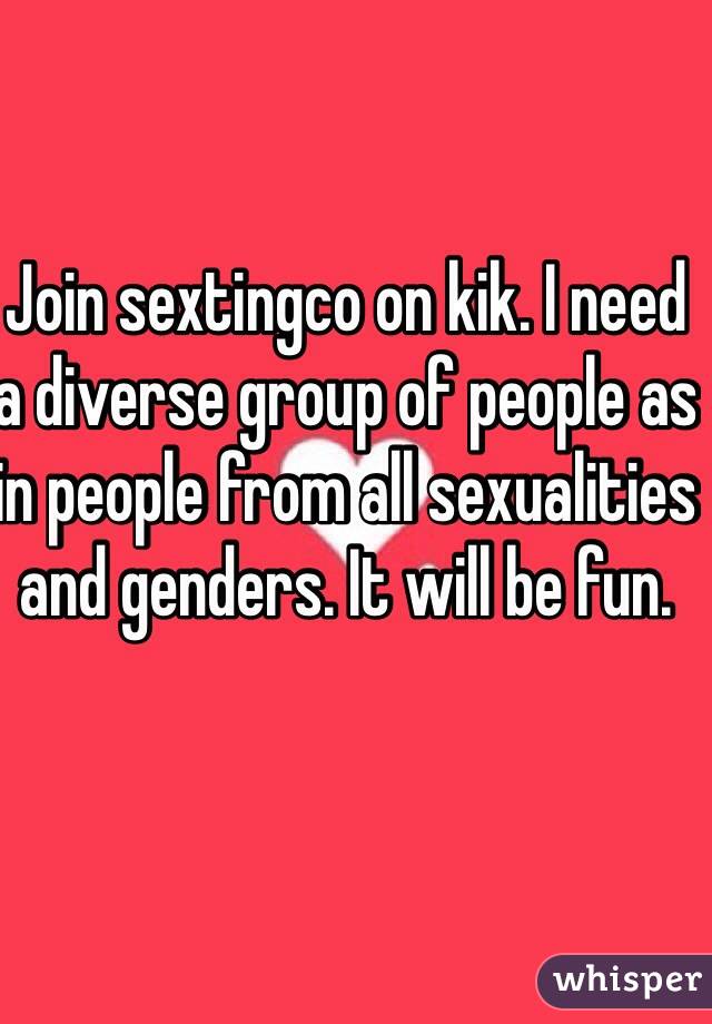 Join sextingco on kik. I need a diverse group of people as in people from all sexualities and genders. It will be fun. 