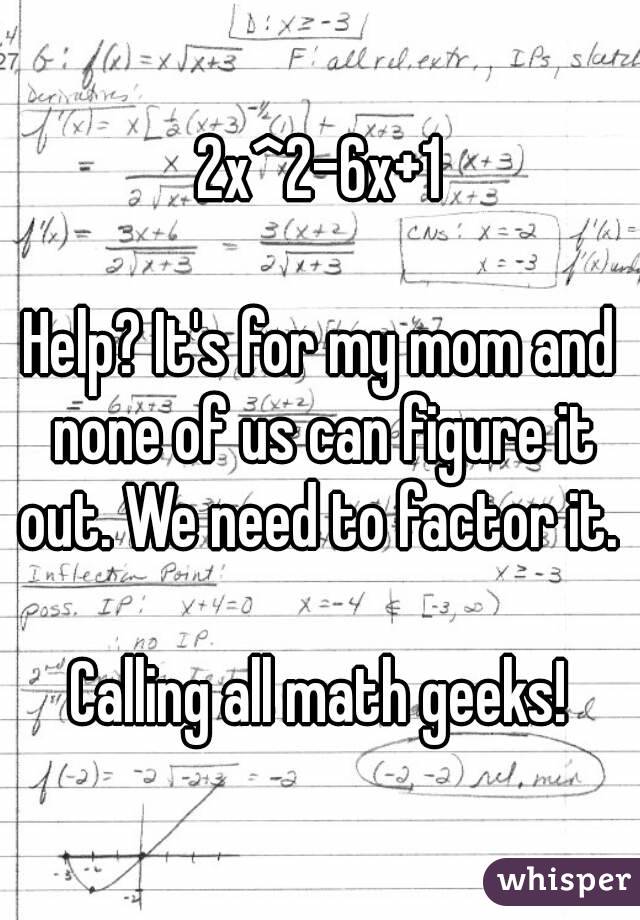 2x^2-6x+1

Help? It's for my mom and none of us can figure it out. We need to factor it. 

Calling all math geeks!