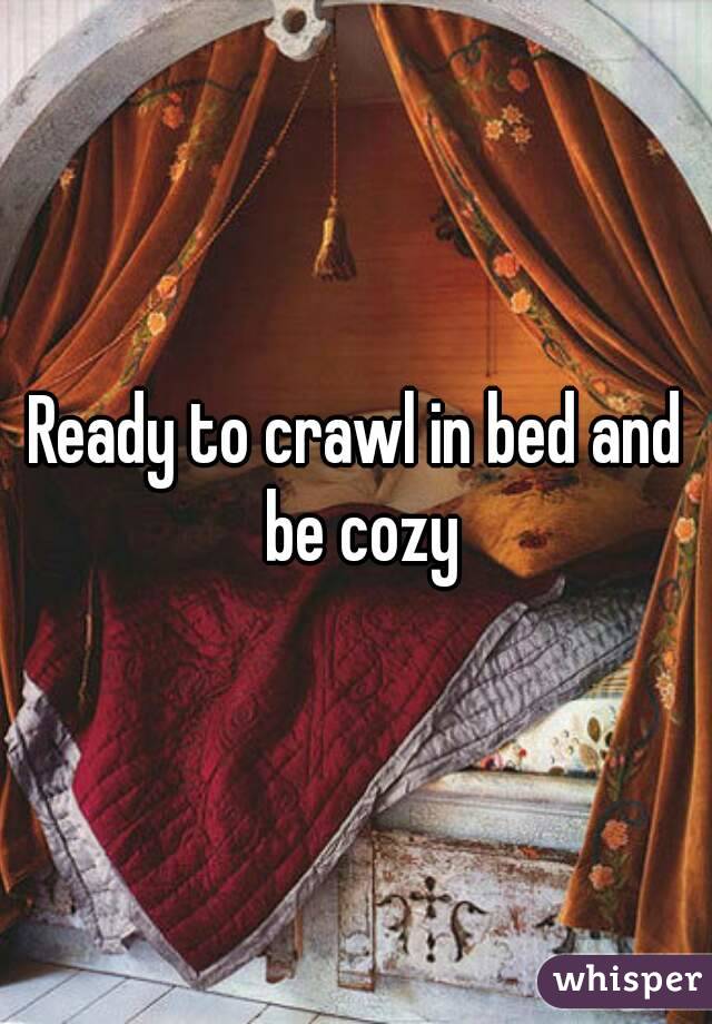 Ready to crawl in bed and be cozy