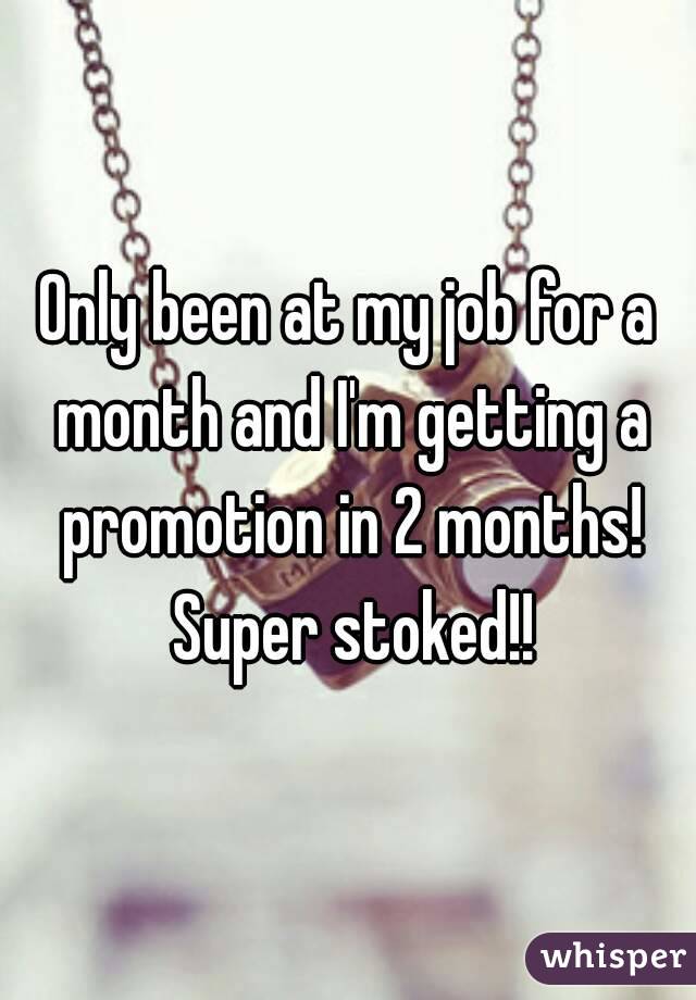 Only been at my job for a month and I'm getting a promotion in 2 months! Super stoked!!