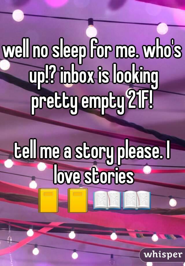 well no sleep for me. who's up!? inbox is looking pretty empty 21F! 

tell me a story please. I love stories
📓📓📖📖